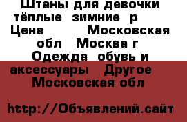 Штаны для девочки тёплые, зимние, р.116 › Цена ­ 500 - Московская обл., Москва г. Одежда, обувь и аксессуары » Другое   . Московская обл.